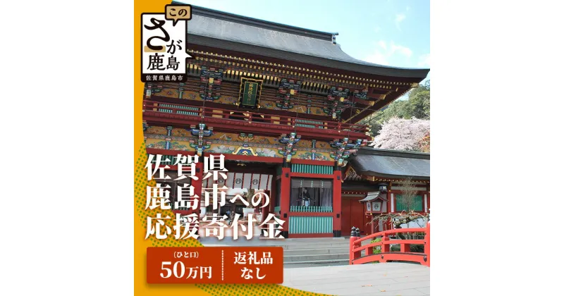 【ふるさと納税】佐賀県鹿島市への寄付（返礼品はありません） 1口 50万円【返礼品なし】