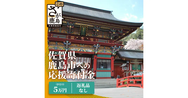 【ふるさと納税】佐賀県鹿島市への寄付（返礼品はありません） 1口 5万円【返礼品なし】