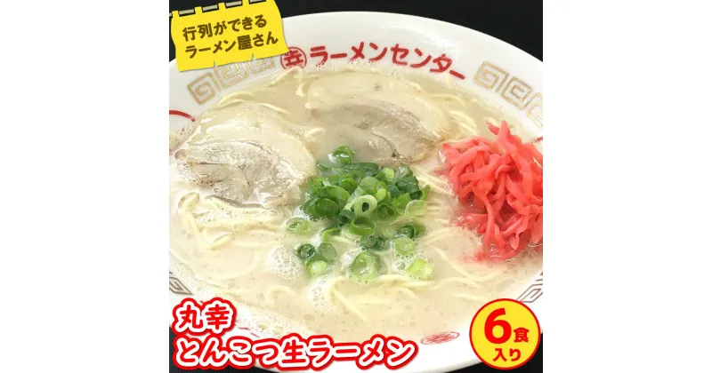 【ふるさと納税】丸幸とんこつ生ラーメン 6食入【ラーメン 生ラーメン とんこつ 豚骨スープ 九州とんこつ あっさり 行列】 A1-R015003