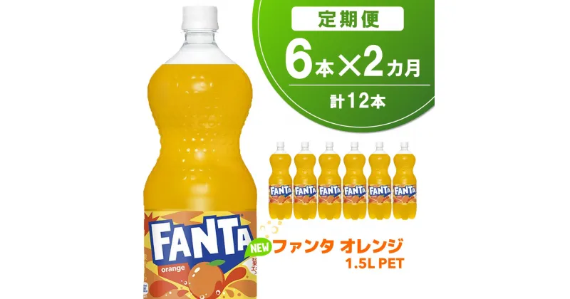 【ふるさと納税】【2か月定期便】ファンタ　オレンジ PET 1.5L(6本×2回)【オレンジ ファンタ 炭酸飲料 炭酸 果汁飲料 1.5L 1.5リットル ペットボトル ペット イベント 子供に人気】A2-R090334